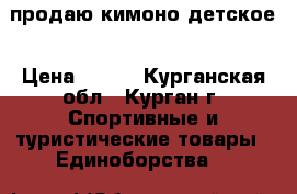 продаю кимоно детское › Цена ­ 700 - Курганская обл., Курган г. Спортивные и туристические товары » Единоборства   